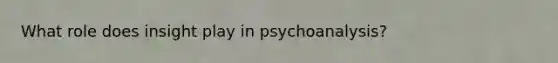 What role does insight play in psychoanalysis?