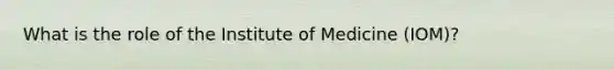 What is the role of the Institute of Medicine (IOM)?