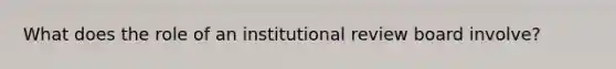 What does the role of an institutional review board involve?