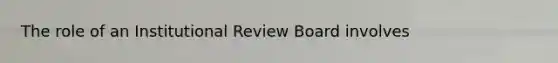 The role of an Institutional Review Board involves