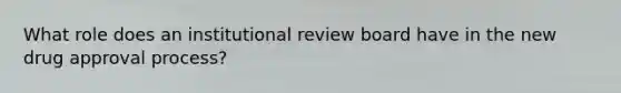 What role does an institutional review board have in the new drug approval process?