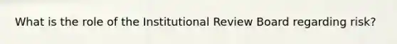 What is the role of the Institutional Review Board regarding risk?