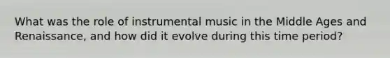 What was the role of instrumental music in the Middle Ages and Renaissance, and how did it evolve during this time period?