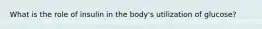 What is the role of insulin in the body's utilization of glucose?