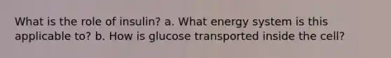 What is the role of insulin? a. What energy system is this applicable to? b. How is glucose transported inside the cell?