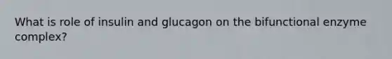 What is role of insulin and glucagon on the bifunctional enzyme complex?