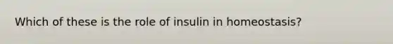 Which of these is the role of insulin in homeostasis?