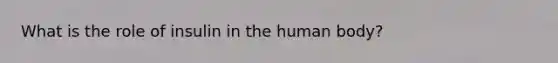 What is the role of insulin in the human body?