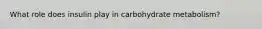 What role does insulin play in carbohydrate metabolism?