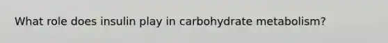 What role does insulin play in carbohydrate metabolism?