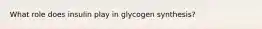 What role does insulin play in glycogen synthesis?