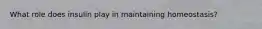 What role does insulin play in maintaining homeostasis?