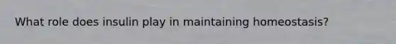 What role does insulin play in maintaining homeostasis?