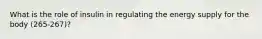 What is the role of insulin in regulating the energy supply for the body (265-267)?