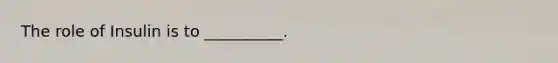 The role of Insulin is to __________.