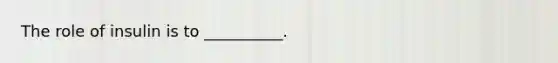 The role of insulin is to __________.