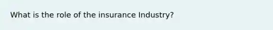 What is the role of the insurance Industry?