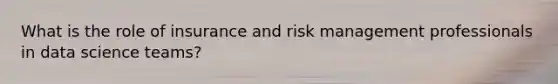 What is the role of insurance and risk management professionals in data science teams?
