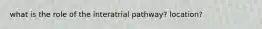 what is the role of the interatrial pathway? location?