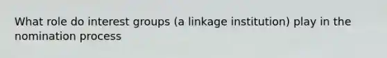 What role do interest groups (a linkage institution) play in the nomination process