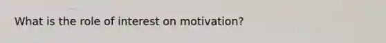 What is the role of interest on motivation?