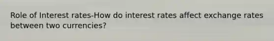 Role of Interest rates-How do interest rates affect exchange rates between two currencies?