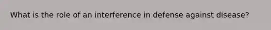 What is the role of an interference in defense against disease?