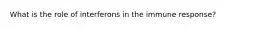 What is the role of interferons in the immune response?
