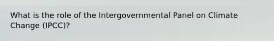 What is the role of the Intergovernmental Panel on Climate Change (IPCC)?