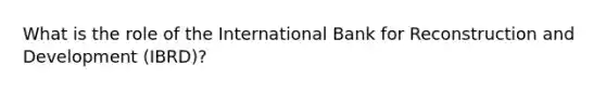 What is the role of the International Bank for Reconstruction and Development (IBRD)?