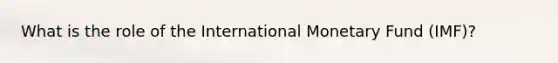 What is the role of the International Monetary Fund (IMF)?