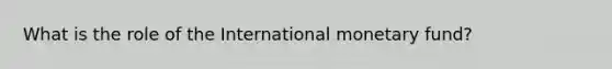 What is the role of the International monetary fund?