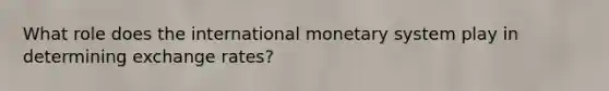 What role does the international monetary system play in determining exchange rates?