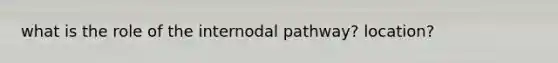 what is the role of the internodal pathway? location?