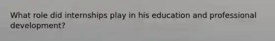 What role did internships play in his education and professional development?