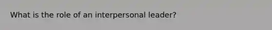 What is the role of an interpersonal leader?