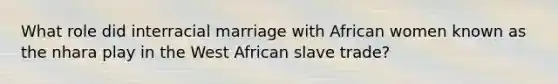 What role did interracial marriage with African women known as the nhara play in the West African slave trade?