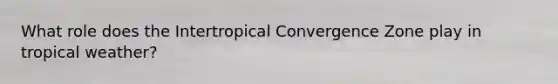 What role does the Intertropical Convergence Zone play in tropical weather?