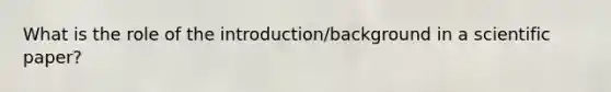 What is the role of the introduction/background in a scientific paper?