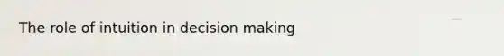 The role of intuition in decision making