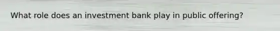 What role does an investment bank play in public offering?