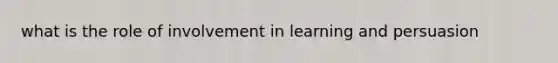 what is the role of involvement in learning and persuasion