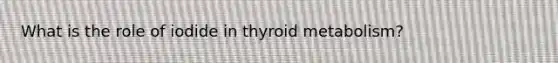 What is the role of iodide in thyroid metabolism?