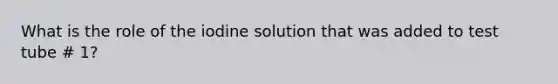 What is the role of the iodine solution that was added to test tube # 1?