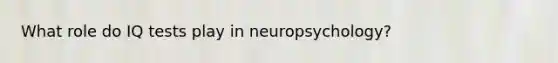 What role do IQ tests play in neuropsychology?