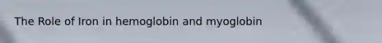 The Role of Iron in hemoglobin and myoglobin