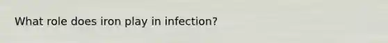 What role does iron play in infection?