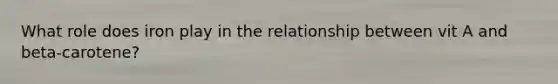 What role does iron play in the relationship between vit A and beta-carotene?