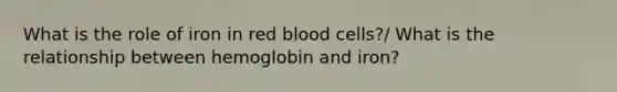 What is the role of iron in red blood cells?/ What is the relationship between hemoglobin and iron?