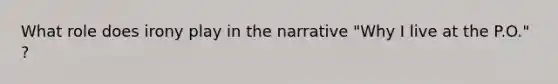 What role does irony play in the narrative "Why I live at the P.O." ?